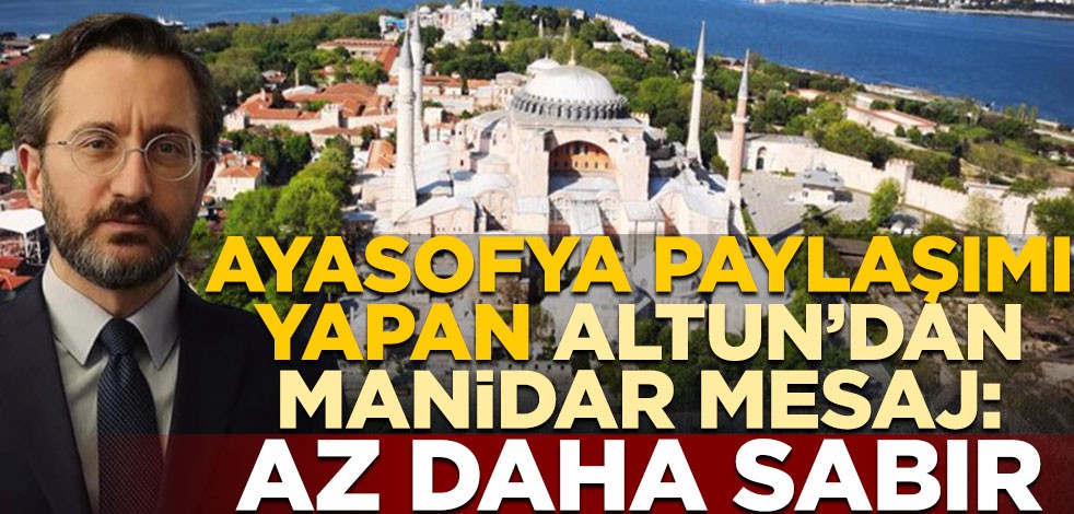 Ayasofya paylaşımı yapan Fahrettin Altun'dan manidar mesaj: Az daha sabır