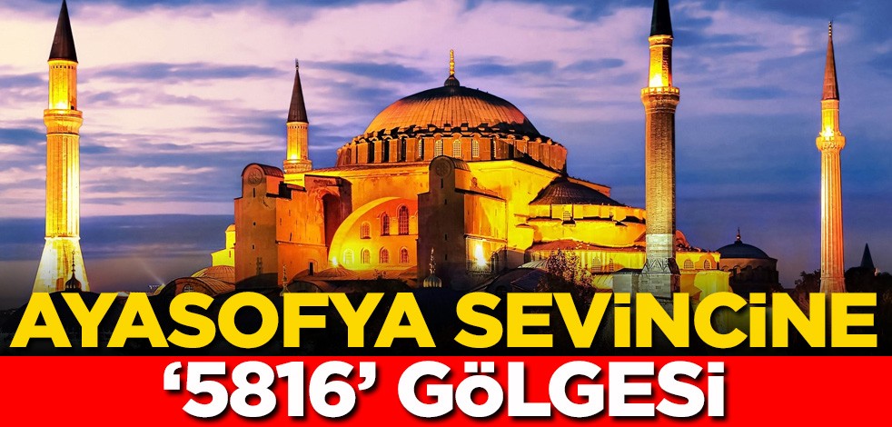 Ayasofya sevincine ‘5816’ gölgesi