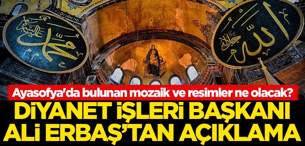 Ayasofya'da bulunan mozaik ve resimler ne olacak? Diyanet İşleri Başkanı Ali Erbaş'tan açıklama
