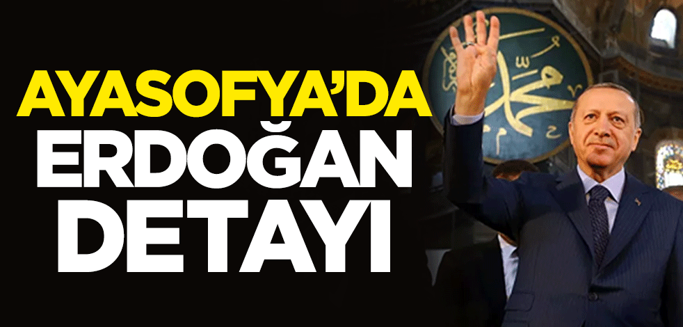 Ayasofya'da Cumhurbaşkanı Erdoğan detayı