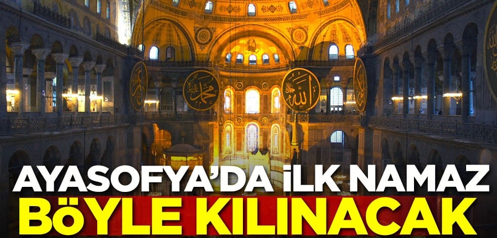 Ayasofya'da ilk namaz böyle kılınacak
