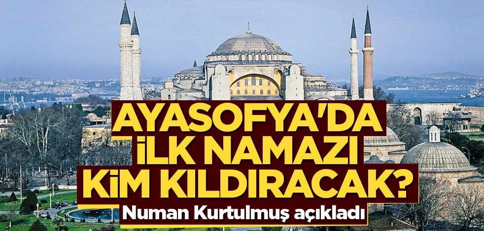 Ayasofya'da ilk namazı kim kıldıracak? Numan Kurtulmuş açıkladı