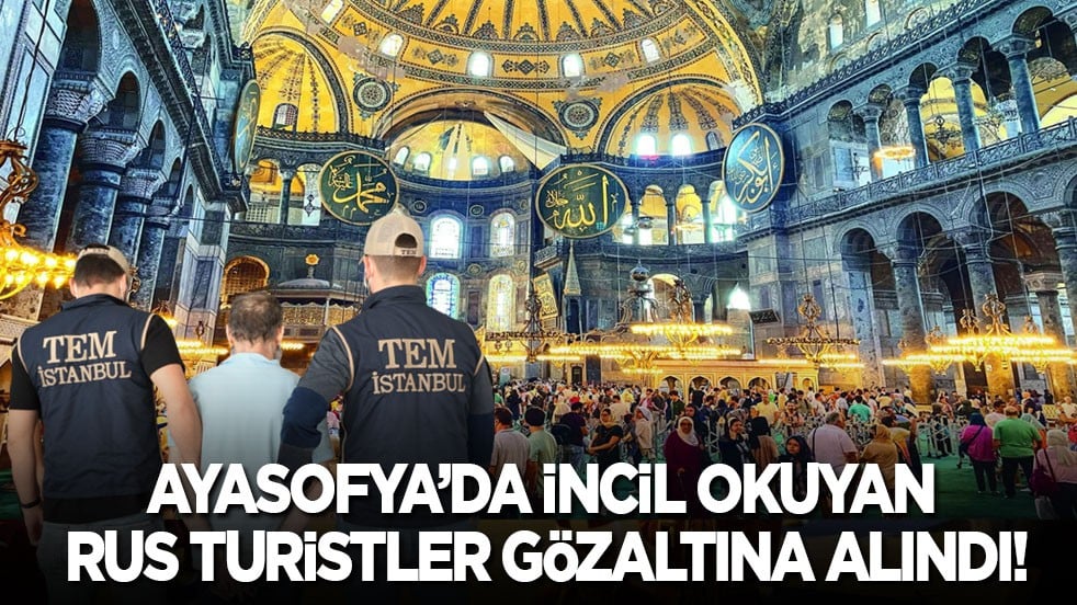 Ayasofya’da İncil okuyan Rus turistler gözaltına alındı!