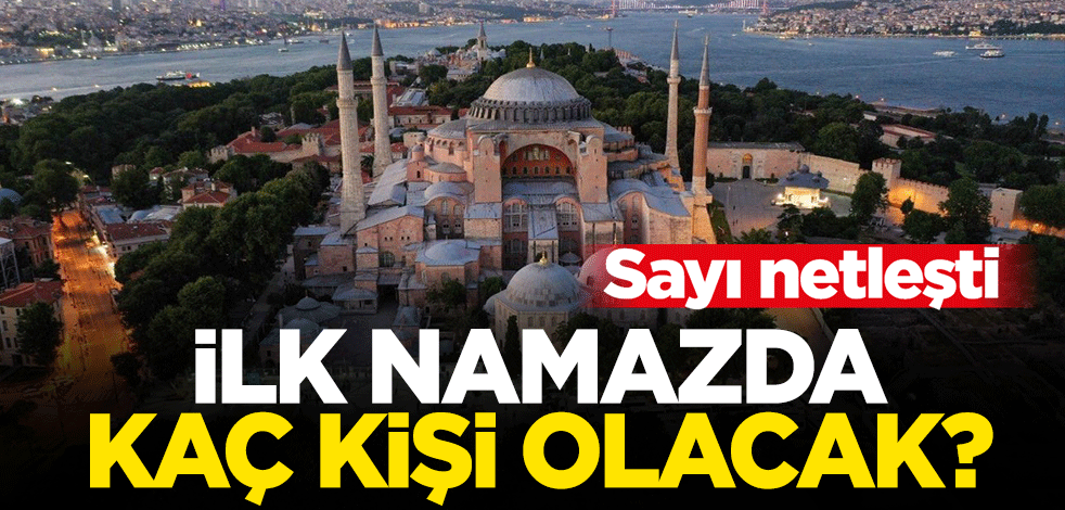 Ayasofya'da kılınacak ilk namazda içeriye kaç kişinin alınacağı netleşti