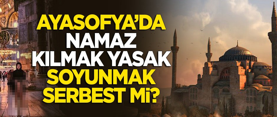 "Ayasofya'da namaz kılmak yasak, soyunmak serbest mi?"