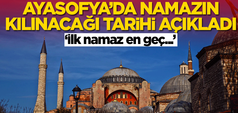 Ayasofya'da namazın kılınacağı tarihi açıkladı
