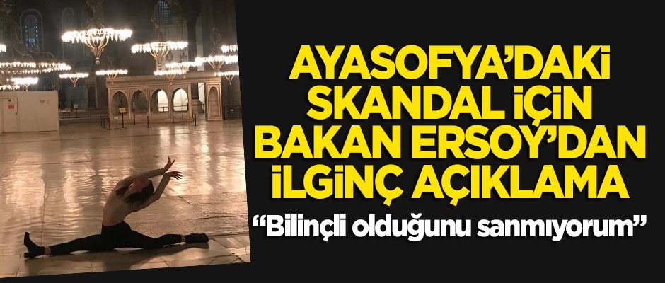 Ayasofya'daki skandal için Bakan Ersoy'dan ilginç açıklama: Bilinçli olduğunu sanmıyorum