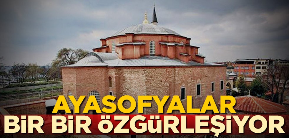 Ayasofyalar bir bir özgürleşiyor