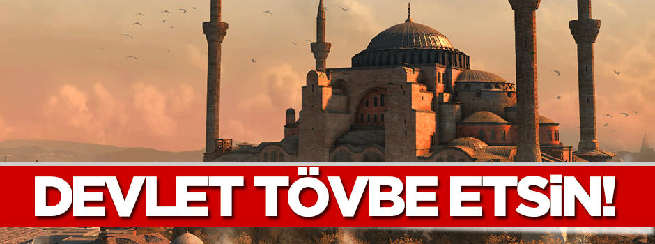 Ayasofya’nın açılması devletin tövbe etmesi demek