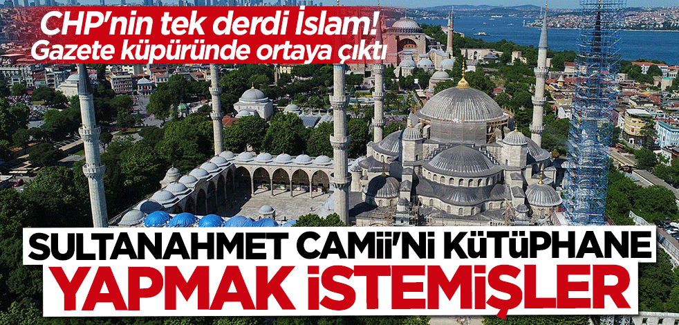Ayasofya'nın ibadete açılmasına karşı çıkan CHP Sultanahmet Camii’ni de kütüphane yapmak istemiş