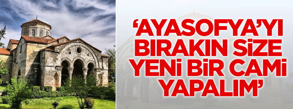 'Ayasofya'yı bırakın, size yeni bir cami yapalım'