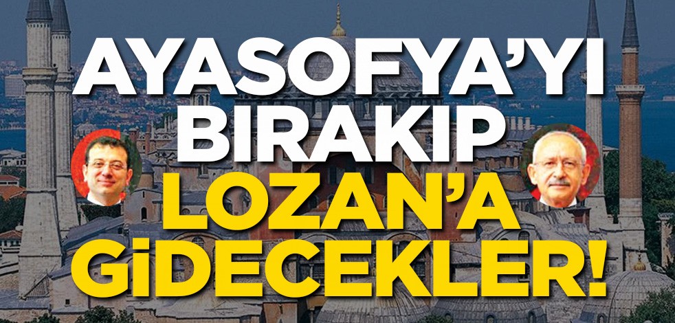 Ayasofya’yı bırakıp Lozan’a gidecekler