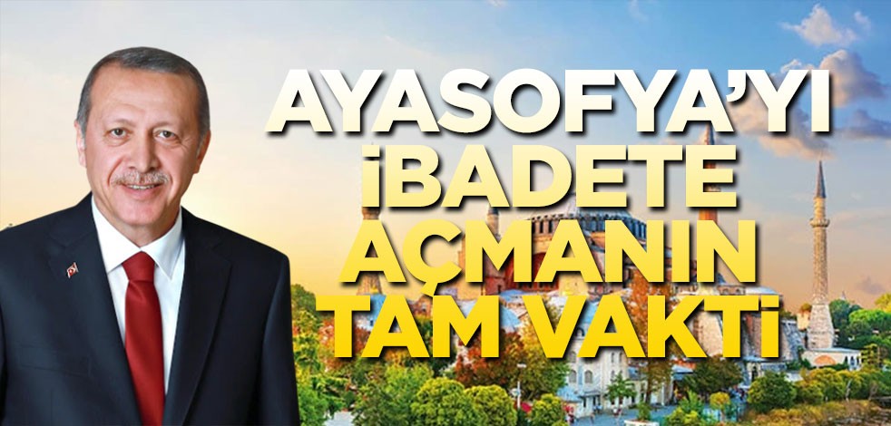 Ayasofya’yı ibadete açmanın tam vakti