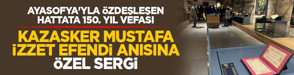 Ayasofya'yla özdeşleşen hattata 150. yıl vefası: Kazasker Mustafa İzzet Efendi anısına özel sergi