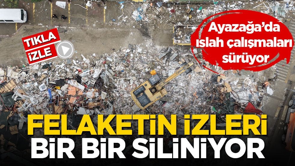 Ayazağa’da ıslah çalışmaları sürüyor! Felaketin izleri bir bir siliniyor