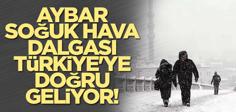 Aybar soğuk hava dalgası Türkiye'ye doğru geliyor! 35 yıl sonra ilki yaşatacak