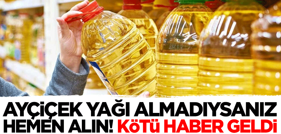 Ayçiçek yağı almadıysanız hemen alın! Kötü haber geldi