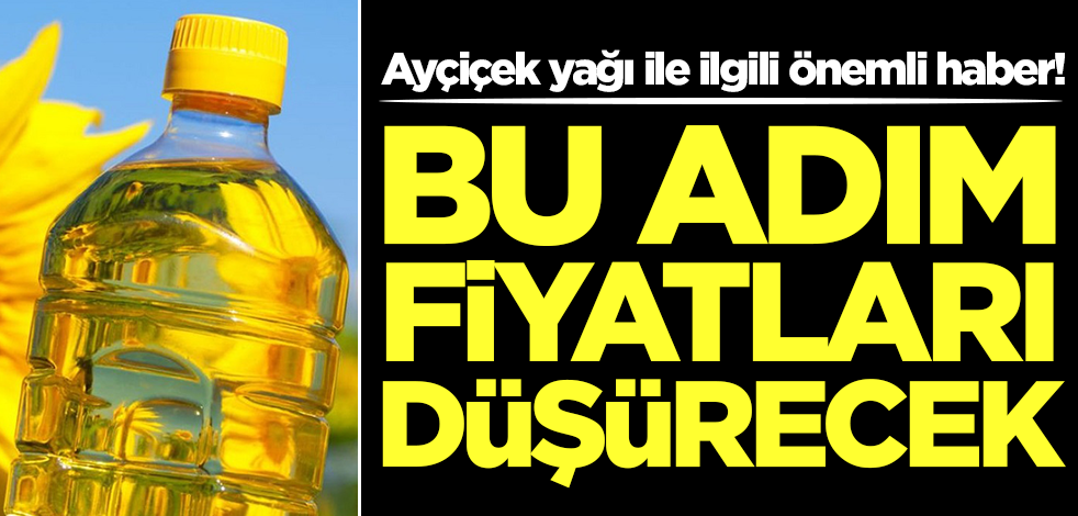 Ayçiçek yağı fiyatlarını düşürecek adım! Güzel haber geldi
