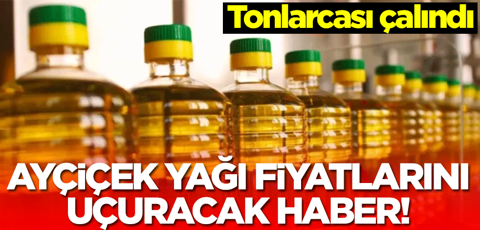 Ayçiçek yağı fiyatlarını uçuracak haber! Tonlarcası çalındı
