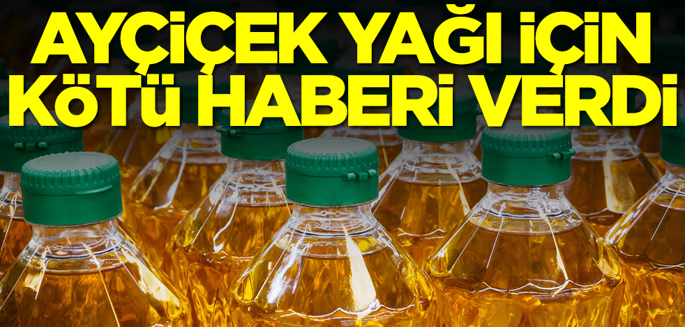 Ayçiçek yağı için kötü haberi verdi