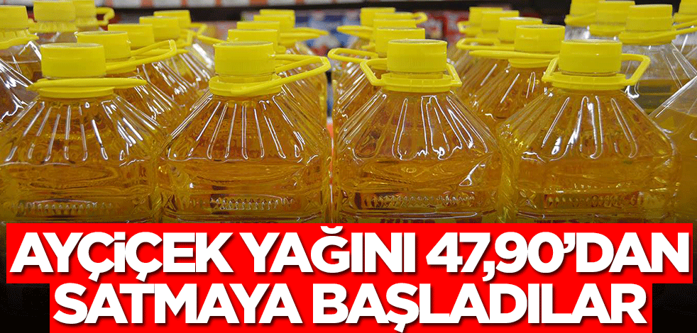 Ayçiçek yağını 47,90'dan satmaya başladılar