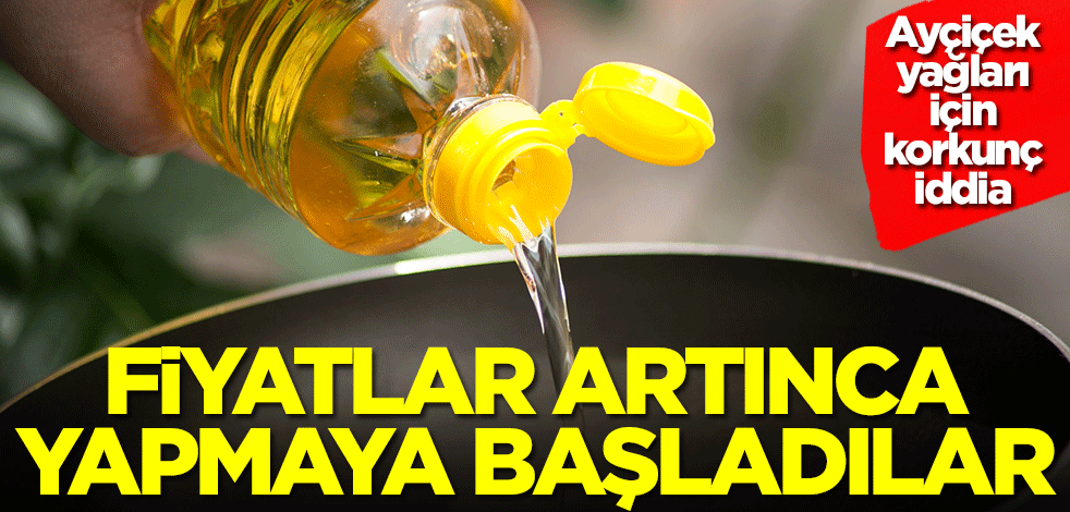 Ayçiçek yağları için korkunç iddia! Fiyatlar artınca yapmaya başladılar