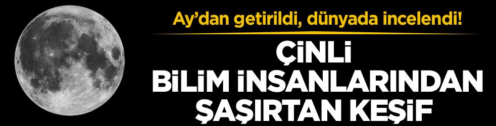 Ay’dan getirildi, dünyada incelendi! Çinli bilim insanlarından şaşırtan keşif