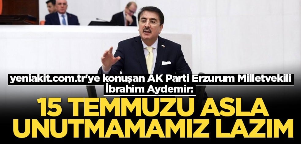 Aydemir: 15 Temmuz'u asla unutmamamız lazım