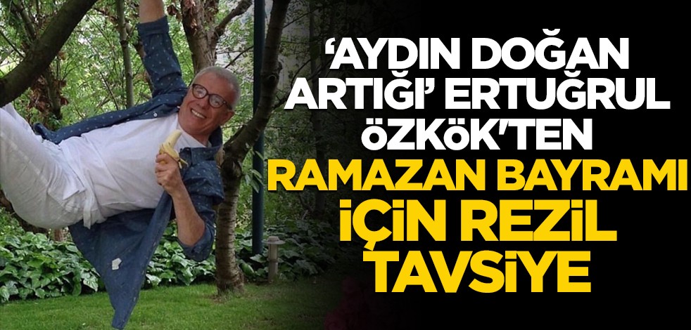 "Aydın Doğan artığı" Ertuğrul Özkök'ten Ramazan Bayramı için rezil tavsiye