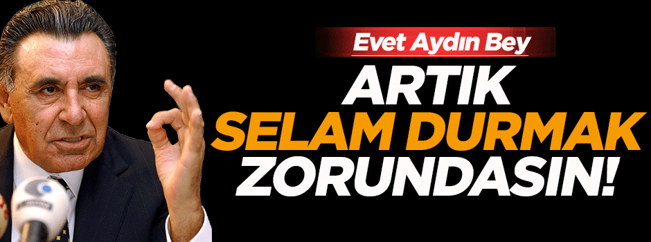 'Aydın Doğan artık selam durmak zorundasın'