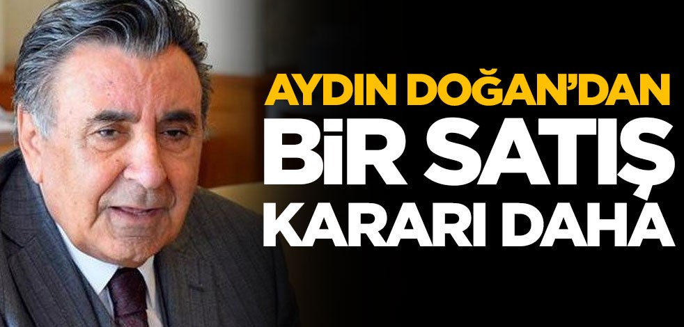 Aydın Doğan, bir şirketini daha satma kararı aldı