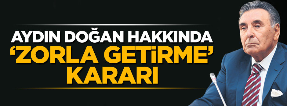 Mahkemeden Aydın Doğan hakkında 'zorla getirme' kararı