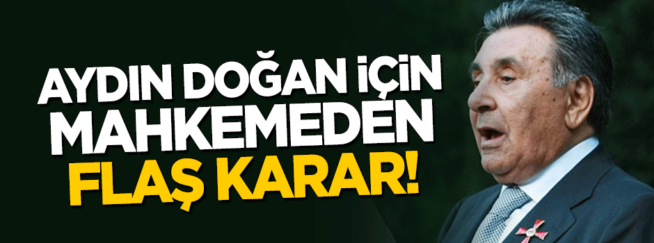 Aydın Doğan için mahkemeden flaş karar!