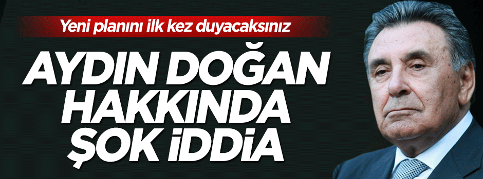 Aydın Doğan ile ilgili şok iddia