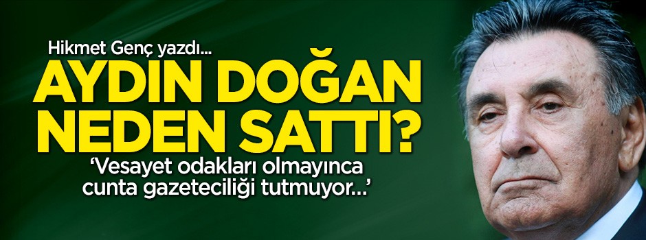 Aydın Doğan neden sattı? Hikmet Genç yazdı...