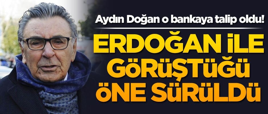 Aydın Doğan o bankaya talip oldu! Erdoğan ile görüştüğü öne sürüldü