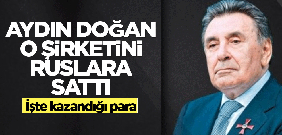 Aydın Doğan o şirketini Ruslara sattı