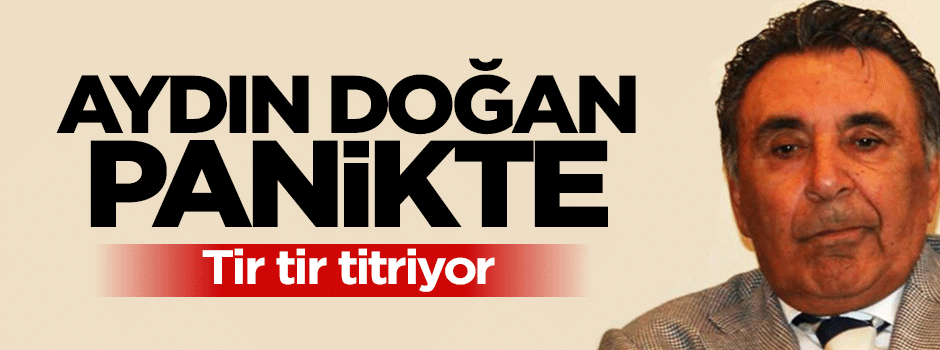 Aydın Doğan panikledi