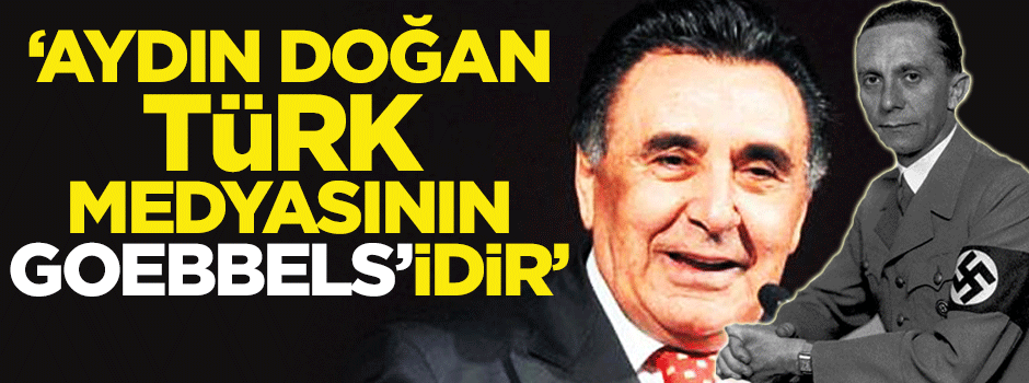 'Aydın Doğan Türk Medyasının Goebbels'idir'
