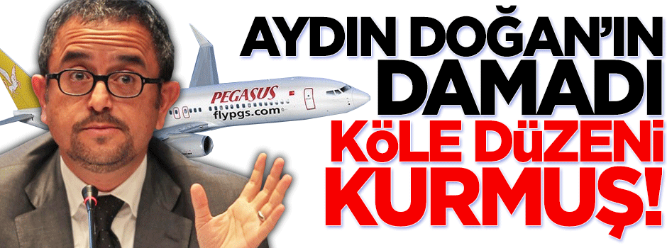 Aydın Doğan’ın damadı köle düzeni kurmuş!