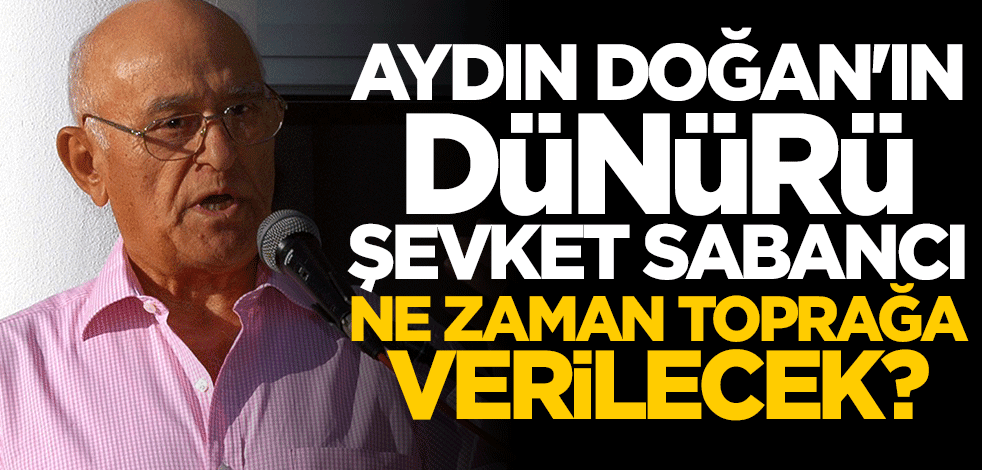 Aydın Doğan'ın dünürü Şevket Sabancı ne zaman toprağa verilecek?
