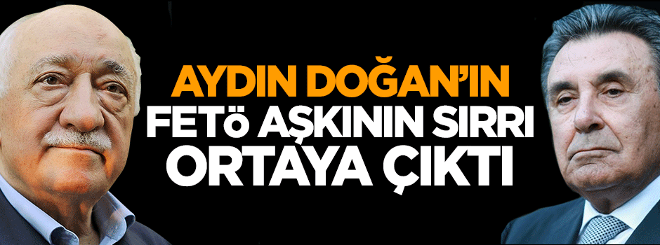 Aydın Doğan'ın FETÖ aşkının sırrı ortaya çıktı