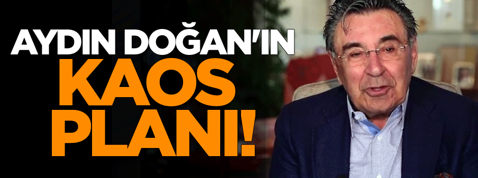 Aydın Doğan'ın kaos planı!