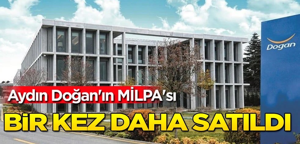Aydın Doğan'ın MİLPA'sı bir kez daha satıldı: Türkiye'nin köklü firması ile imza atıldı! Bakın kaça satıldı!