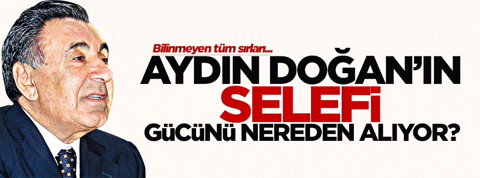 Aydın Doğan'ın selefi gücünü nereden alıyor?