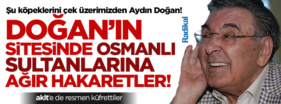 Aydın Doğan'ın terör yanlısı Radikal'inden Osmanlı Padişahlarına hakaret!