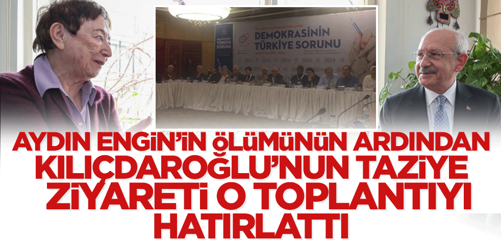 Aydın Engin'in ölümünün ardından Kılıçdaroğlu'nun taziye ziyareti o toplantıyı hatırlattı! FETÖ organizasyonunda buluşmuşlardı