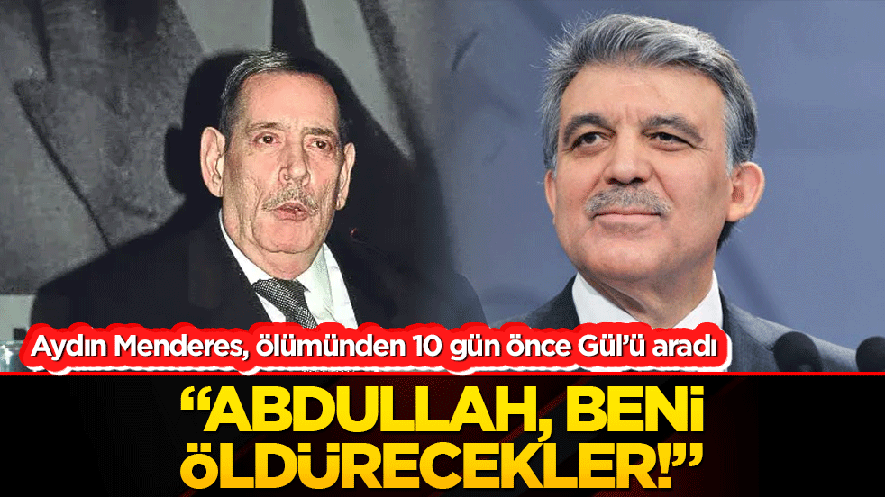 Aydın Menderes, ölümünden 10 gün önce Gül’ü aradı “Abdullah, beni öldürecekler!”