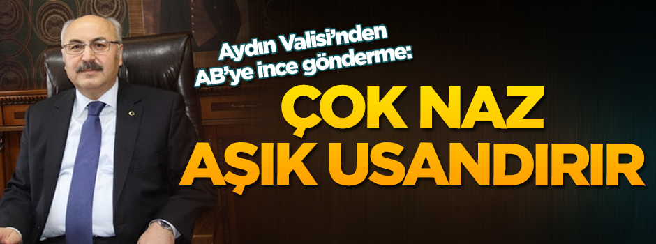 Aydın Valisi Köşger'den AB heyetine ince gönderme: Çok naz aşık usandırır