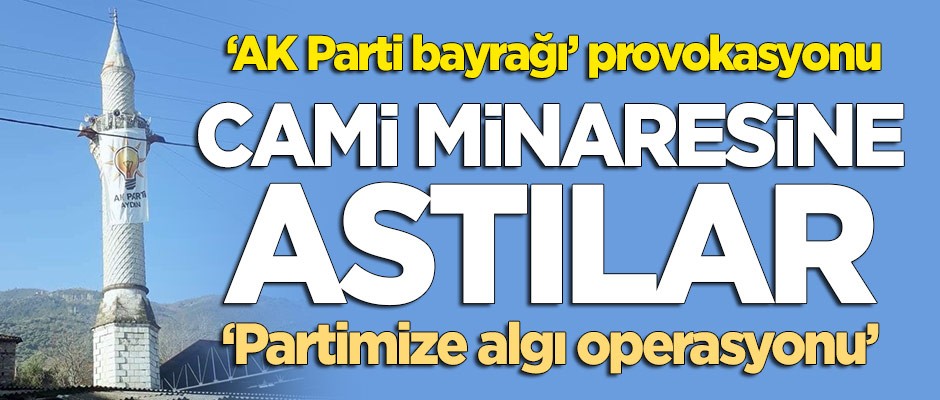 Aydın'da kimliği belirsiz kişilerce 'AK Parti bayrağı' provokasyonu! 